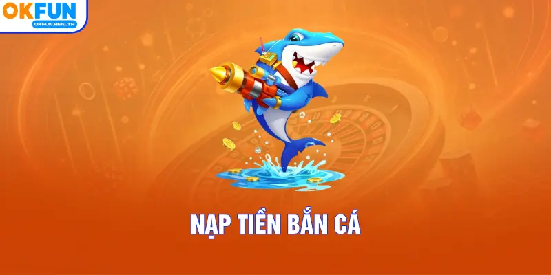 Nạp Tiền Bắn Cá – Thao Tác Tạo Vốn Săn Thưởng Nhanh Nhất 2026